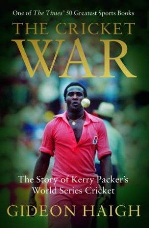 The Cricket War: The Story Of Kerry Packer's World Series Cricket by Gideon Haigh