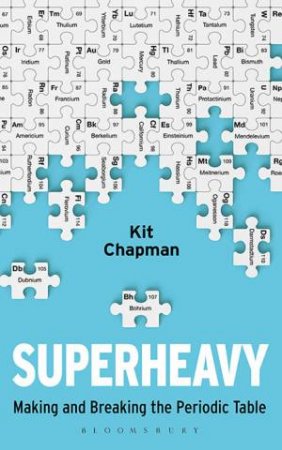 Superheavy: Making And Breaking The Periodic Table by Kit Chapman
