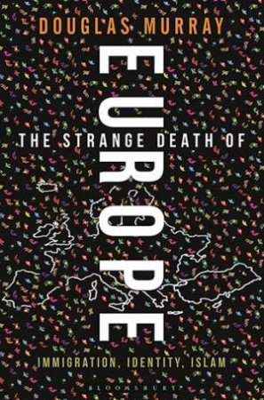 The Strange Death Of Europe: Immigration, Identity, And Islam by Douglas Murray