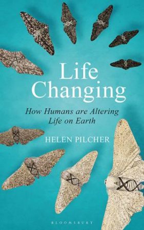 Life Changing: How Humans Are Altering Life On Earth by Helen Pilcher