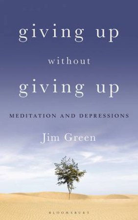 Giving Up Without Giving Up: Meditation And Depressions by Jim Green