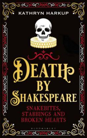 Death By Shakespeare: Snakebites, Stabbings And Broken Hearts by Kathryn Harkup