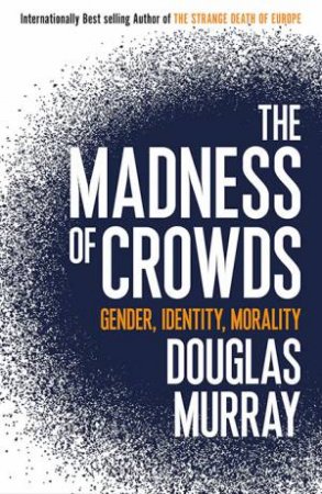 The Madness Of Crowds: Gender, Race And Identity by Douglas Murray