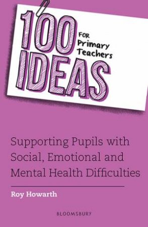 100 Ideas For Primary Teachers: Supporting Pupils With Social, Emotional And Mental Health Difficulties by Roy Howarth