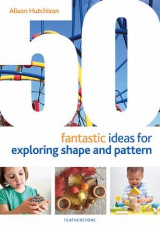 50 Fantastic Ideas For Exploring Shape And Pattern by Alison Hutchison