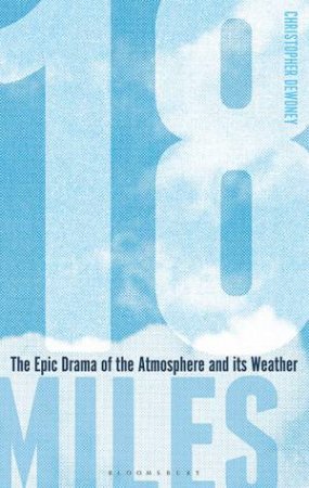 18 Miles: The Epic Drama Of Our Atmosphere And Its Weather by Christopher Dewdney