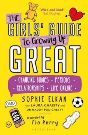 The Girls' Guide To Growing Up Great: Changing Bodies, Periods, Relationships, Life Online by Laura Chaisty and Dr Maddy Podichett Sophie Elkan