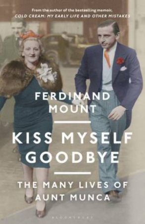 Kiss Myself Goodbye: The Many Lives Of Aunt Munca by Ferdinand Mount