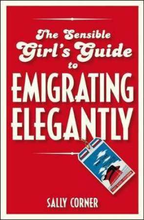The Sensible Girl's Guide To Emigrating Elegantly by Sally Corner