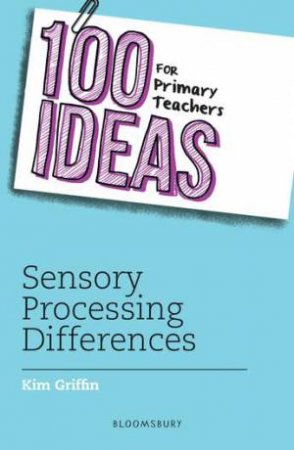 100 Ideas For Primary Teachers: Sensory Processing Differences by Kim Griffin