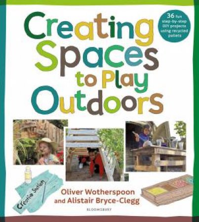 Creating Spaces to Play Outdoors by Alistair Bryce-Clegg & Oliver Wotherspoon
