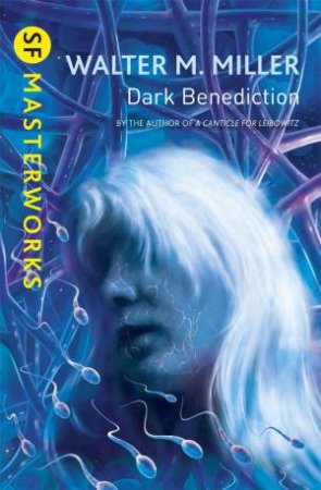 SF Masterworks: Dark Benediction by Walter M. Miller Jr