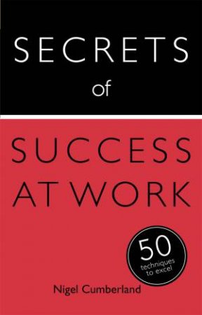 Teach Yourself: Secrets of Success at Work- 50 Techniques to Excel by Nigel Cumberland