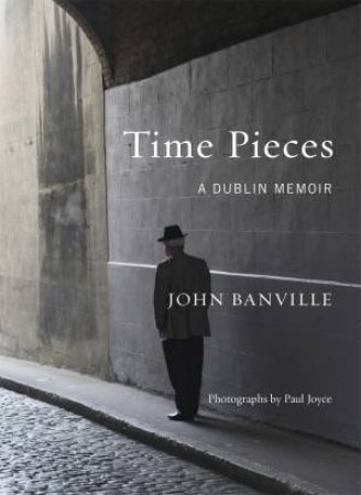 Time Pieces: A Dublin Memoir by John Banville & Paul Joyce
