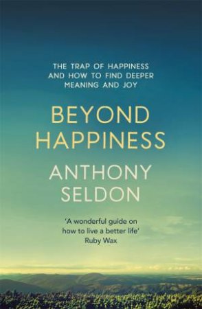 Beyond Happiness: How To Find Lasting Meaning And Joy In All That You Have by Anthony Seldon