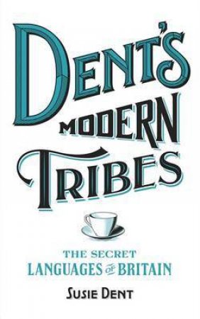 Dent's Modern Tribes: The Secret Language Of Britian by Susie Dent