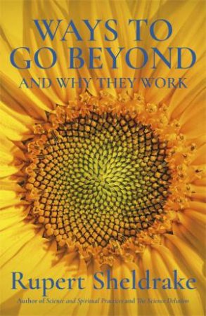 Ways To Go Beyond And Why They Work by Rupert Sheldrake