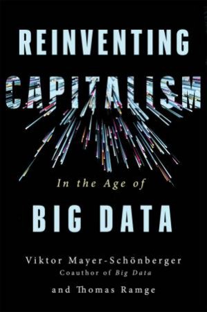 Reinventing Capitalism In The Age Of Big Data by Viktor Mayer-Schonberger & Thomas Ramge