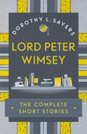 Lord Peter Wimsey: The Complete Short Stories by Dorothy L Sayers