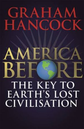 America Before: The Key To Earth's Lost Civilization by Graham Hancock