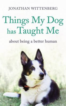 Things My Dog Has Taught Me by Jonathan Wittenberg