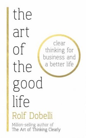 The Art Of The Good Life by Rolf Dobelli