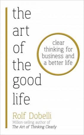 The Art Of The Good Life by Rolf Dobelli