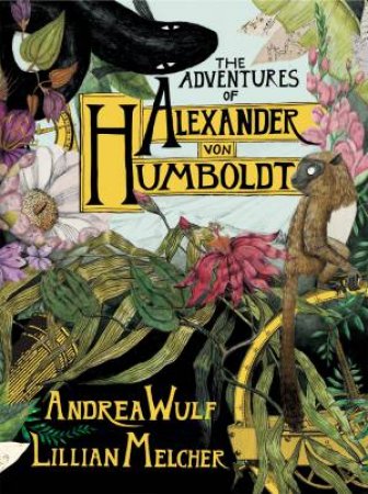 The Adventures Of Alexander Von Humboldt by Andrea Wulf & Lilian Melcher