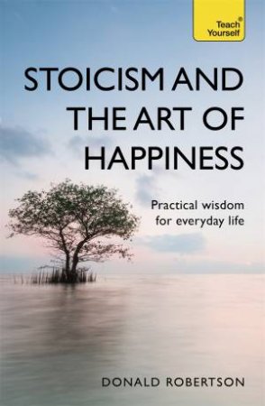 Stoicism And The Art Of Happiness by Donald Robertson