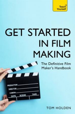Get Started In Film Making by Tom Holden