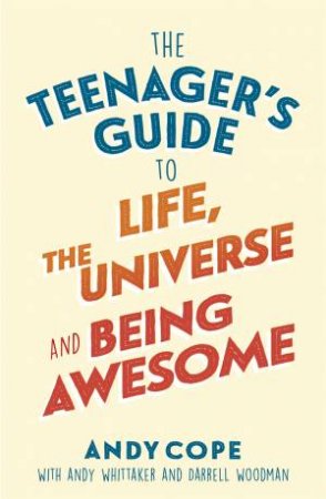 The Teenager s Guide To Life, The Universe And Being Awesome by Andy Cope