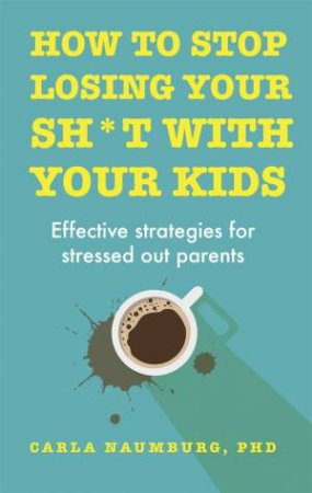 How to Stop Losing Your Sh*t with Your Kids by Carla Naumburg