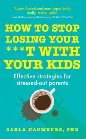How To Stop Losing Your Sh*t With Your Kids by Carla Naumburg