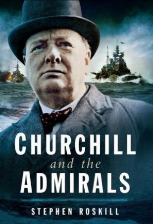 Churchill and the Admirals by STEPHEN ROSKILL