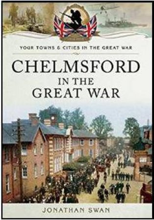 Chelmsford in the Great War by SWAN JONATHAN