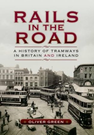 Rails in the Road: A History of Tramways in Britain and Ireland by OLIVER GREEN