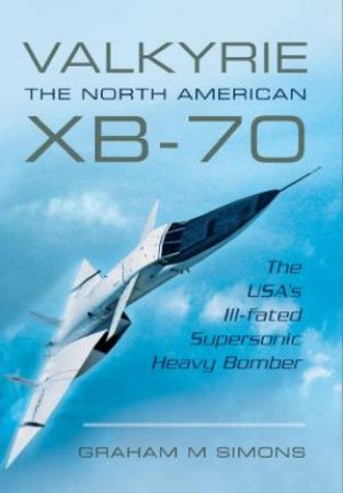 Valkyrie: The North American XB-70 by SIMONS GRAHAM M.