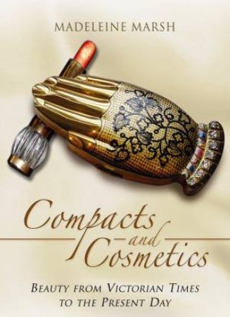 Compacts and Cosmetics: Beauty from Victorian Times to the Present Day by MARSH MADELEINE