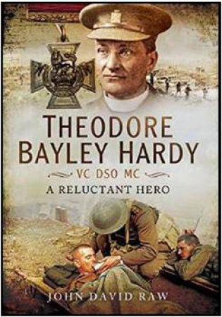 Theodore Bayley Hardy VC DSO MC by RAW JOHN DAVID