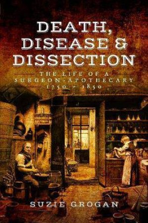 Death, Disease And Dissection: The Life Of A Surgeon Apothecary 1750-1850