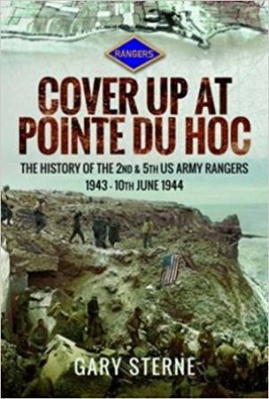 Cover Up At Pointe du Hoc: The History Of The 2nd & 5th US Army Rangers 1943 - 10th June 1944 by GARY STERNE