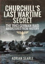Churchills Last Wartime Secret The 1943 German Raid Airbrushed from History