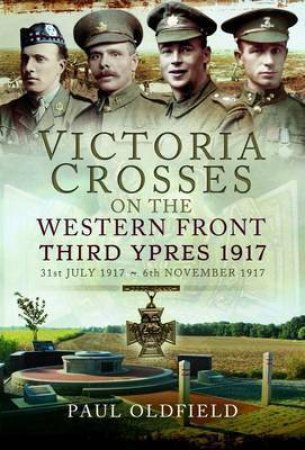 Victoria Crosses On The Western Front - Third Ypres 1917 by Paul Oldfield