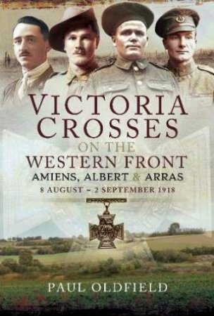 Victoria Crosses On The Western Front  by Paul Oldfield