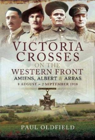 Victoria Crosses On The Western Front by Paul Oldfield