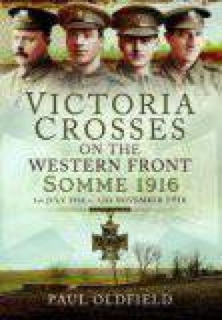 Victoria Crosses on the Western Front - Somme 1916 by PAUL OLDFIELD