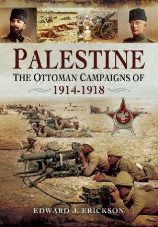 Palestine: The Ottoman Campaigns of 1914-1918 by EDWARD J ERICKSON