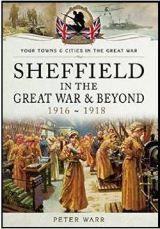 Sheffiled's Great War and Beyond 1916-1918 by WARR PETER