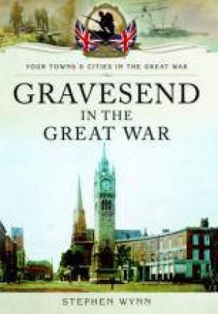 Gravesend in the Great War by WYNN STEPHEN