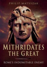 Mithridates the Great Romes Indomitable Enemy